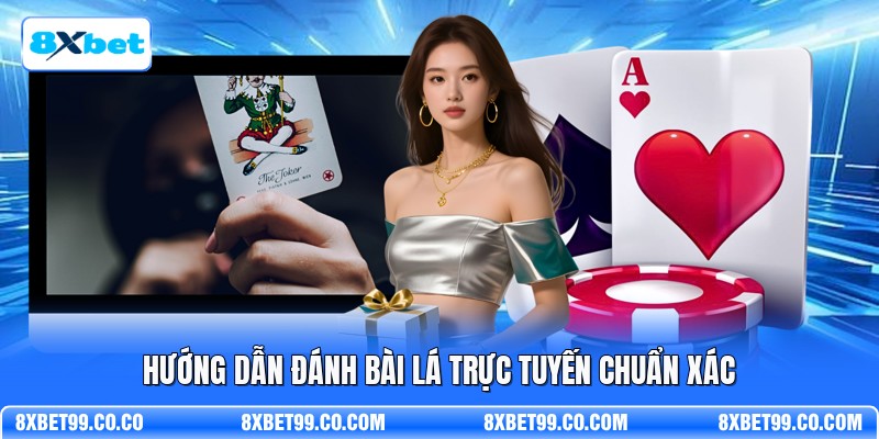 Hướng dẫn đánh bài lá trực tuyến chuẩn xác