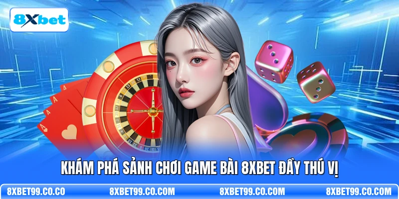 Khám phá sảnh chơi game bài 8XBET đầy thú vị
