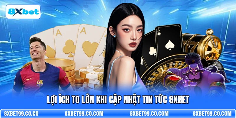 Lợi ích to lớn khi cập nhật tin tức 8XBET