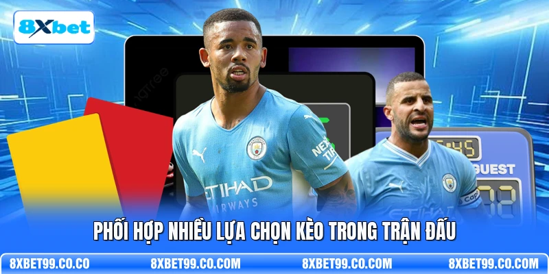 Phối hợp nhiều lựa chọn kèo trong trận đấu