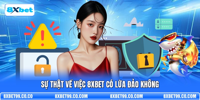 Sự thật về việc 8XBET có lừa đảo không